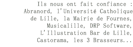 Ils nous ont fait confiance : Abranord, l'Université Catholique de Lille, la Mairie de Fournes, Musicalille, DRP Software, L'Illustration Bar de Lille, Castorama, les 3 Brasseurs...​
