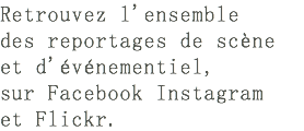 Retrouvez l'ensemble des reportages de scène et d'événementiel, sur Facebook Instagram et Flickr.​